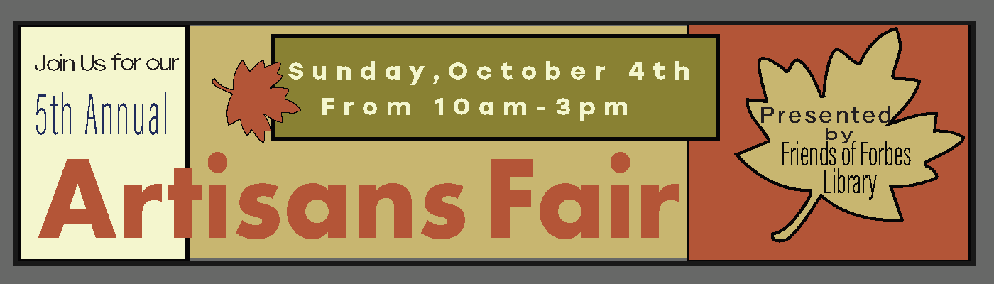 Join us for our 5th Annual Artisans Fair. Sunday, October 4th, 10am-3pm. Presented by Friends of Forbes Library. 